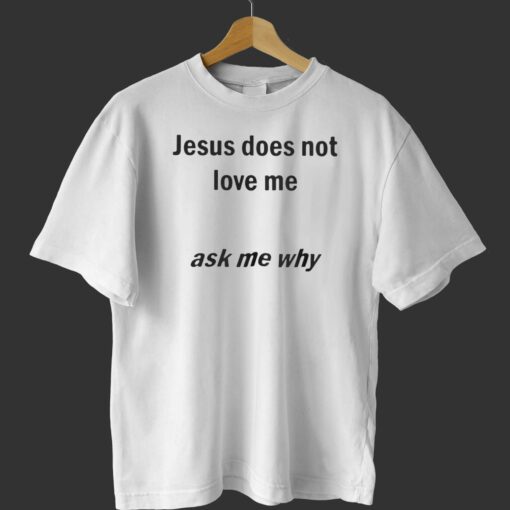 Jesus Does Not Love Me Ask Me Why T-shirt