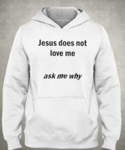 Jesus Does Not Love Me Ask Me Why T shirt 3