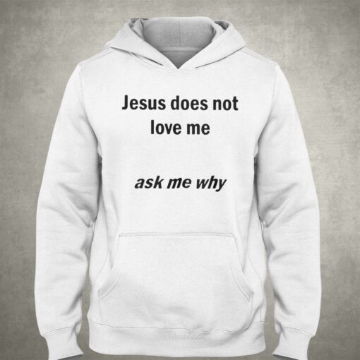 Jesus Does Not Love Me Ask Me Why T-shirt