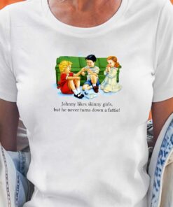 Johnny Likes Skinny Girls But He Never Turns Down A Fattie T-shirt