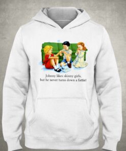 Johnny Likes Skinny Girls But He Never Turns Down A Fattie T-shirt 2 Johnny Likes Skinny Girls But He Never Turns Down A Fattie T shirt 3