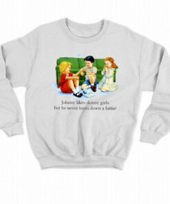 Johnny Likes Skinny Girls But He Never Turns Down A Fattie T-shirt 3 Johnny Likes Skinny Girls But He Never Turns Down A Fattie T shirt 4