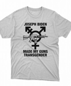 Joseph Biden Made My Guns Transgender T-shirt