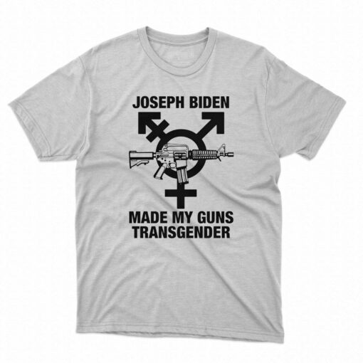 Joseph Biden Made My Guns Transgender T-shirt