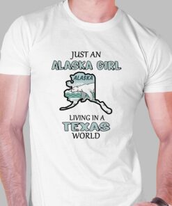 Just An Alaska Girl Living In A Texas World Shirt Just An Alaska Girl Living In A Texas World Shirt