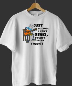 Just Because I Cant Sing Doesnt Mean I Wont T-shirt