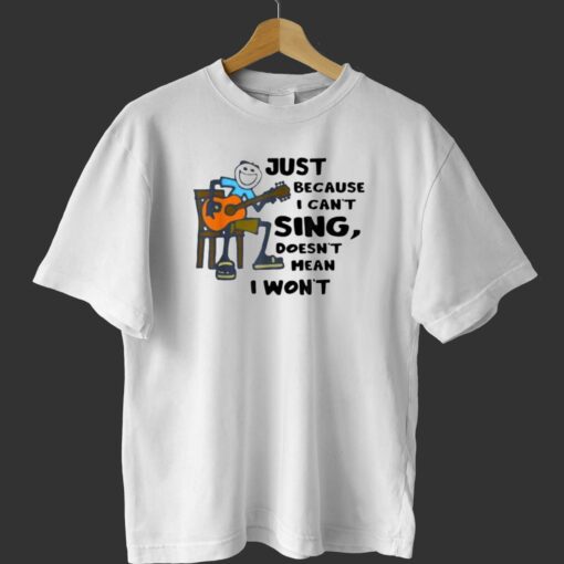 Just Because I Cant Sing Doesnt Mean I Wont T-shirt