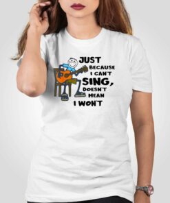 Just Because I Cant Sing Doesnt Mean I Wont T-shirt