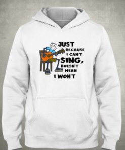 Just Because I Cant Sing Doesnt Mean I Wont T-shirt 2 Just Because I Cant Sing Doesnt Mean I Wont T shirt 3
