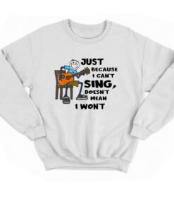 Just Because I Cant Sing Doesnt Mean I Wont T-shirt 3 Just Because I Cant Sing Doesnt Mean I Wont T shirt 4