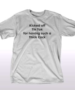Kicked Off Tik Tok For Having Such Thick Cock T-shirt Kicked Off Tik Tok For Having Such Thick Cock T-shirt