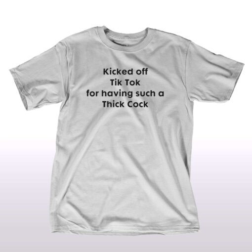 Kicked Off Tik Tok For Having Such Thick Cock T-shirt