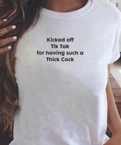 Kicked Off Tik Tok For Having Such Thick Cock T-shirt Kicked Off Tik Tok For Having Such Thick Cock T-shirt