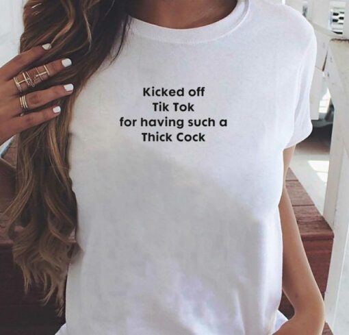 Kicked Off Tik Tok For Having Such Thick Cock T-shirt