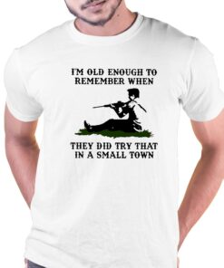 Kyle Rittenhouse Im Old Enough To Remember When They Did Try That In A Small Town Shirt Kyle Rittenhouse Im Old Enough To Remember When They Did Try That In A Small Town Shirt