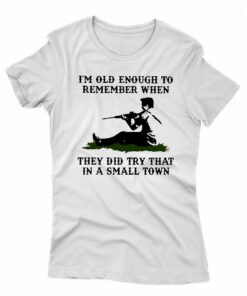 Kyle Rittenhouse Im Old Enough To Remember When They Did Try That In A Small Town Shirt Kyle Rittenhouse Im Old Enough To Remember When They Did Try That In A Small Town Shirt