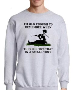 Kyle Rittenhouse Im Old Enough To Remember When They Did Try That In A Small Town Shirt 3 Kyle Rittenhouse Im Old Enough To Remember When They Did Try That In A Small Town Shirt 4