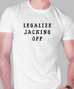 Legalize Jacking Off Shirt Legalize Jacking Off Shirt