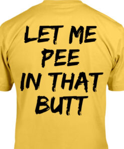 Let Me Pee In That Butt Shirt Let Me Pee In That Butt Shirt