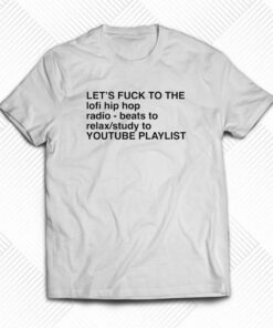 Let’s Fuck To The Lofi Hip Hop Playlist T-shirt Let’s Fuck To The Lofi Hip Hop Playlist T-shirt