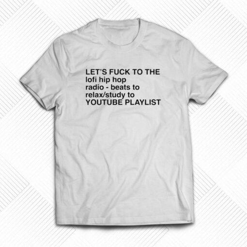 Let’s Fuck To The Lofi Hip Hop Playlist T-shirt