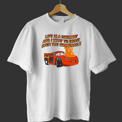 Life Is A Highway And I Want To Drive Over The Guardrails Shirt