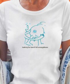 Looking For Love In All Wrong Places T-shirt Looking For Love In All Wrong Places T-shirt