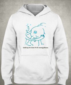 Looking For Love In All Wrong Places T-shirt 2 Looking For Love In All Wrong Places T shirt 3