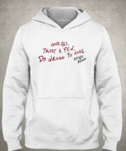 Love All Trust A Few Do Wrong To None Reason Brand Hoodie T shirt 3