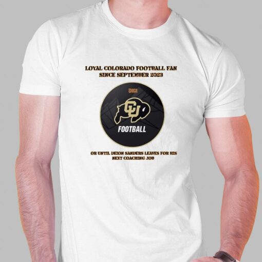 Loyal Colorado Football Fan Since Septembeer 2023 Or Untill Deion Sanders Leaves For His Next Coaching Job Shirt