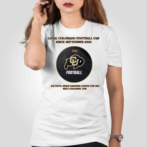 Loyal Colorado Football Fan Since Septembeer 2023 Or Untill Deion Sanders Leaves For His Next Coaching Job Shirt