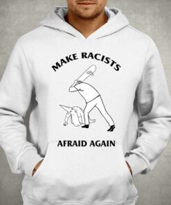 Make Racists Afraid Again Shirt 3