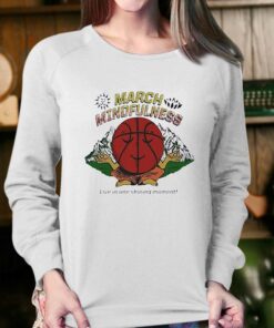 March Mindfulness Live In One Shining Moment Shirt 3 March Mindfulness Live In One Shining Moment Shirt 4