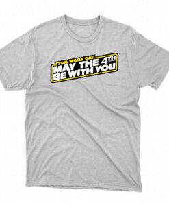 May The 4th Be With You T-shirt May The 4th Be With You T-shirt
