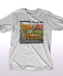 Mentally I’m In At The 4k Coffee Shop T-shirt Mentally I’m In At The 4k Coffee Shop T-shirt