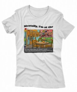 Mentally I’m In At The 4k Coffee Shop T-shirt Mentally I’m In At The 4k Coffee Shop T-shirt