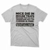 Mice Die In Mouse Traps Because They Don’t Understand Why The Cheese Is Free Shirt