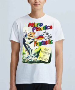 Microplastics Are Not Fantastic The World Is Dring T-shirt Microplastics Are Not Fantastic The World Is Dring T-shirt