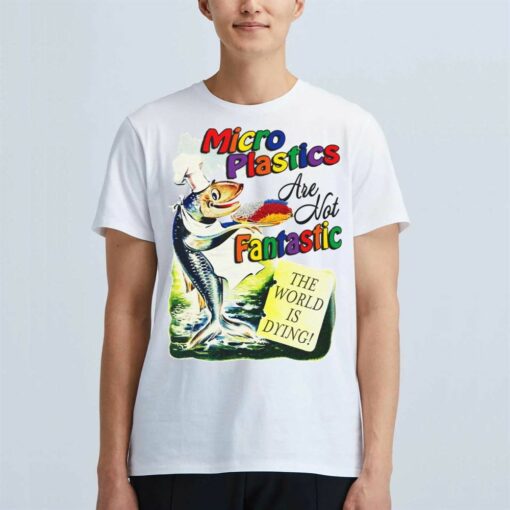 Microplastics Are Not Fantastic The World Is Dring T-shirt