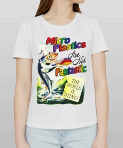 Microplastics Are Not Fantastic The World Is Dring T-shirt