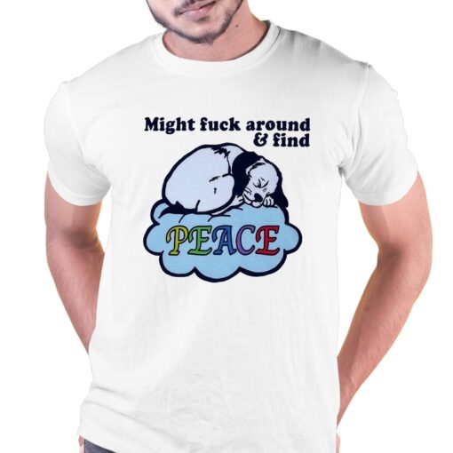 Might Fuck Around And Find Peace Shirt