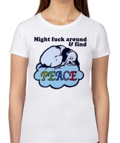 Might Fuck Around And Find Peace Shirt
