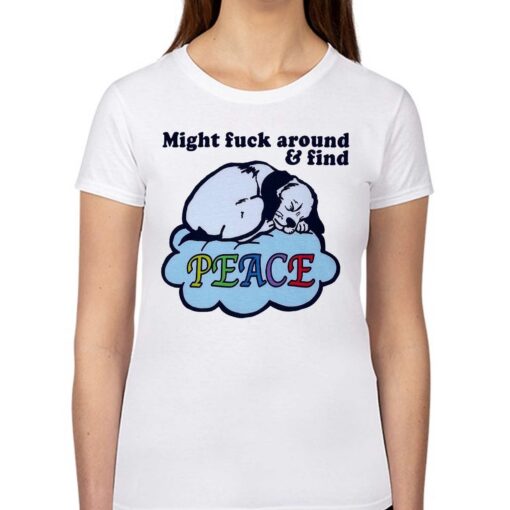 Might Fuck Around And Find Peace Shirt