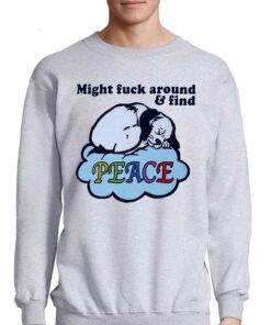 Might Fuck Around And Find Peace Shirt 3 Might Fuck Around And Find Peace Shirt 4