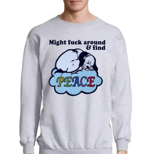 Might Fuck Around And Find Peace Shirt