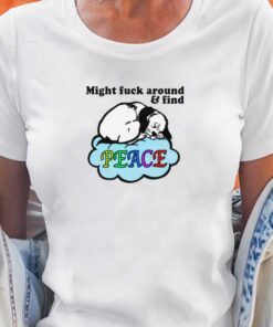 Might Fuck Around And Find Peace T-shirt