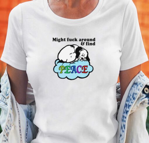 Might Fuck Around And Find Peace T-shirt