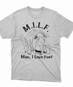 Milf Man I Love Feet Shirt Milf Man I Love Feet Shirt