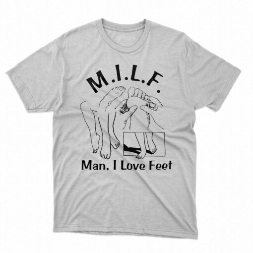 Milf Man I Love Feet Shirt