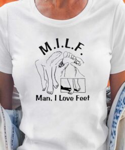 Milf Man I Love Feet Shirt